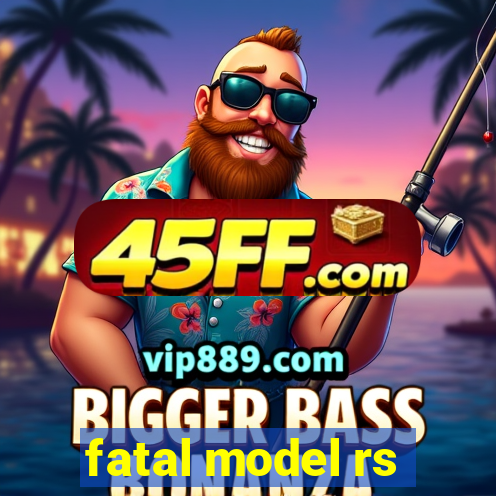 fatal model rs